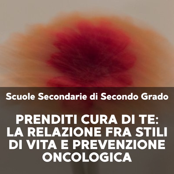 >Scuole Secondarie di Secondo Grado - Prenditi cura di te: la relazione fra stili di vita e prevenzione oncologica